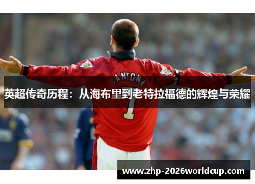 英超传奇历程：从海布里到老特拉福德的辉煌与荣耀
