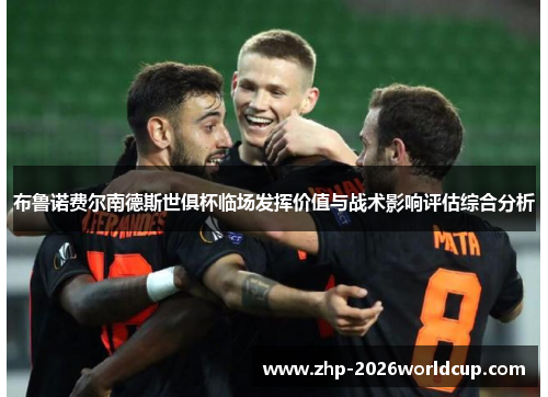 布鲁诺费尔南德斯世俱杯临场发挥价值与战术影响评估综合分析 布鲁诺费尔南德斯世俱杯临场发挥价值与战术影响评估综合分析
