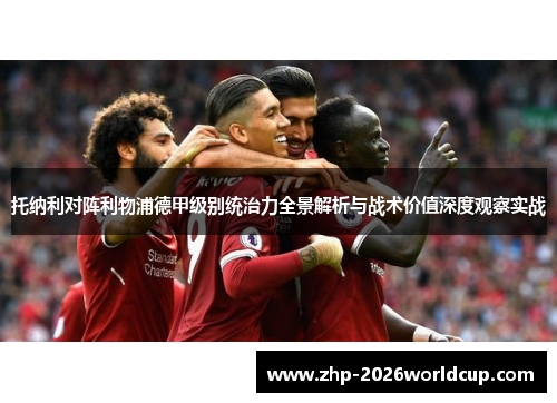 托纳利对阵利物浦德甲级别统治力全景解析与战术价值深度观察实战 托纳利对阵利物浦德甲级别统治力全景解析与战术价值深度观察实战