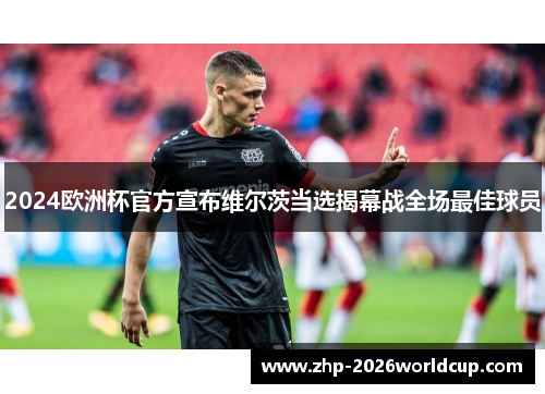 2024欧洲杯官方宣布维尔茨当选揭幕战全场最佳球员 2024欧洲杯官方宣布维尔茨当选揭幕战全场最佳球员