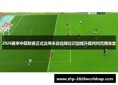 2026赛季中超联赛正式启用半自动越位识别提升裁判判罚精准度