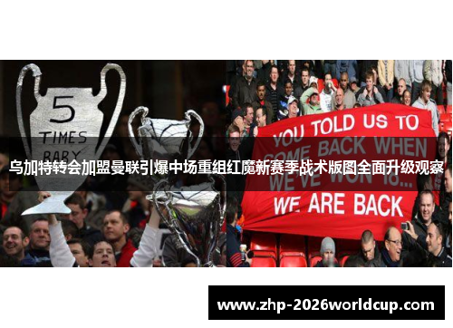 乌加特转会加盟曼联引爆中场重组红魔新赛季战术版图全面升级观察