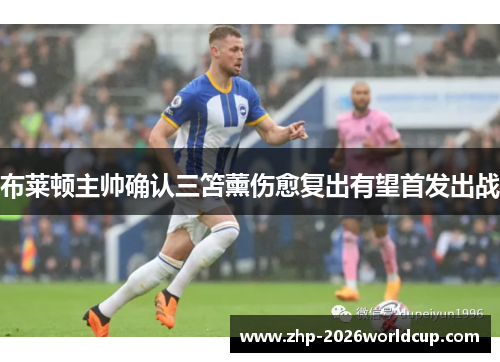 布莱顿主帅确认三笘薰伤愈复出有望首发出战 布莱顿主帅确认三笘薰伤愈复出有望首发出战
