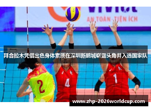拜合拉木凭借出色身体素质在深圳新鹏城崭露头角并入选国家队 拜合拉木凭借出色身体素质在深圳新鹏城崭露头角并入选国家队