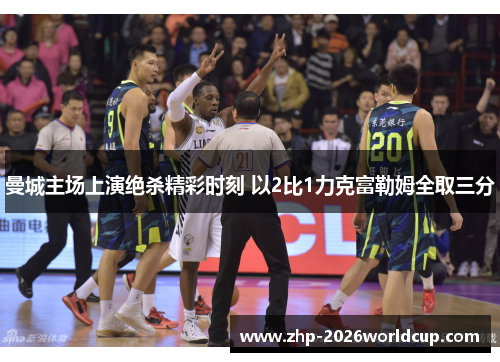 曼城主场上演绝杀精彩时刻 以2比1力克富勒姆全取三分 曼城主场上演绝杀精彩时刻 以2比1力克富勒姆全取三分