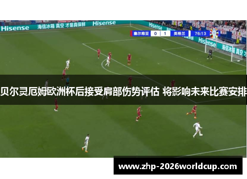 贝尔灵厄姆欧洲杯后接受肩部伤势评估 将影响未来比赛安排 贝尔灵厄姆欧洲杯后接受肩部伤势评估 将影响未来比赛安排