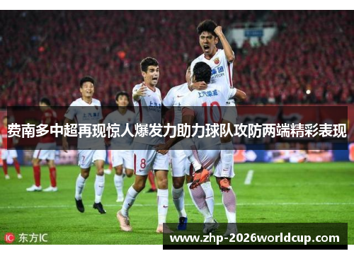 费南多中超再现惊人爆发力助力球队攻防两端精彩表现