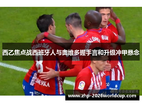 西乙焦点战西班牙人与奥维多握手言和升级冲甲悬念 西乙焦点战西班牙人与奥维多握手言和升级冲甲悬念