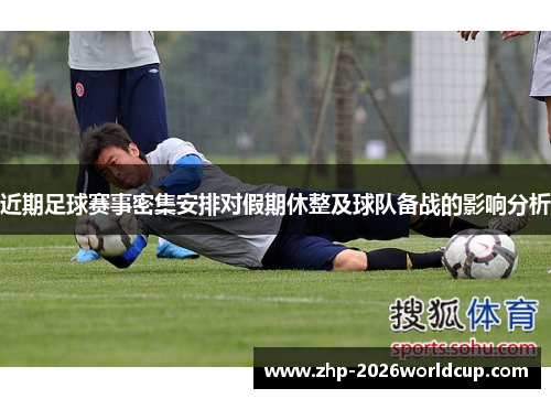 近期足球赛事密集安排对假期休整及球队备战的影响分析 近期足球赛事密集安排对假期休整及球队备战的影响分析