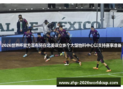 2026世界杯官方宣布将在北美设立多个大型物料中心以支持赛事准备 2026世界杯官方宣布将在北美设立多个大型物料中心以支持赛事准备
