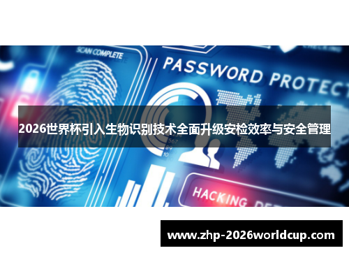 2026世界杯引入生物识别技术全面升级安检效率与安全管理 2026世界杯引入生物识别技术全面升级安检效率与安全管理