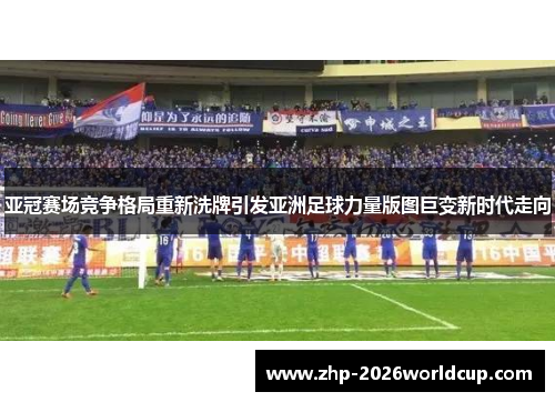 亚冠赛场竞争格局重新洗牌引发亚洲足球力量版图巨变新时代走向 亚冠赛场竞争格局重新洗牌引发亚洲足球力量版图巨变新时代走向