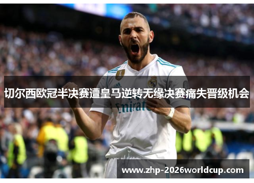 切尔西欧冠半决赛遭皇马逆转无缘决赛痛失晋级机会