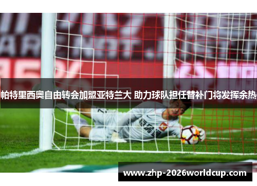 帕特里西奥自由转会加盟亚特兰大 助力球队担任替补门将发挥余热