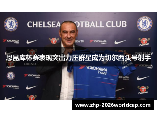 恩昆库杯赛表现突出力压群星成为切尔西头号射手