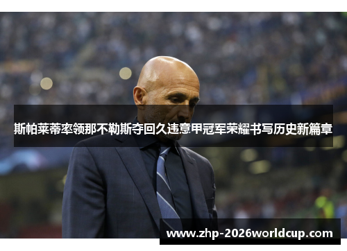 斯帕莱蒂率领那不勒斯夺回久违意甲冠军荣耀书写历史新篇章