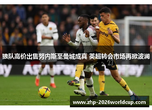 狼队高价出售努内斯至曼城成真 英超转会市场再掀波澜
