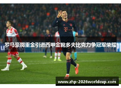 罗马豪掷重金引进西甲金靴多夫比克力争冠军荣耀