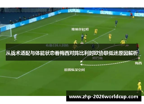 从战术适配与体能状态看梅西对阵比利时欧协联低迷原因解析