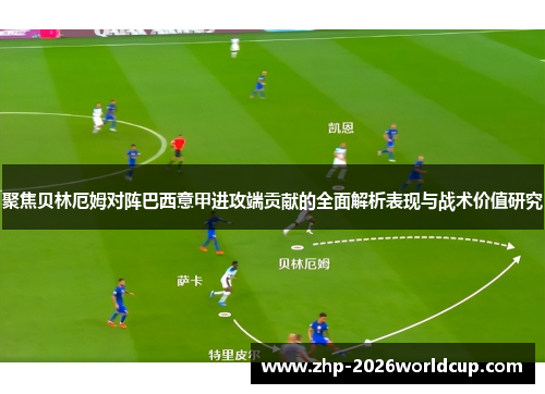 聚焦贝林厄姆对阵巴西意甲进攻端贡献的全面解析表现与战术价值研究 聚焦贝林厄姆对阵巴西意甲进攻端贡献的全面解析表现与战术价值研究