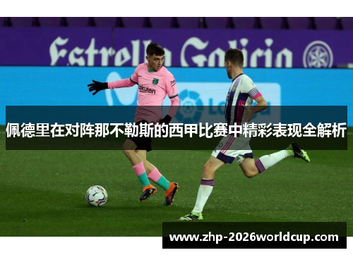 佩德里在对阵那不勒斯的西甲比赛中精彩表现全解析 佩德里在对阵那不勒斯的西甲比赛中精彩表现全解析